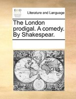 The London Prodigal. A Comedy. By Shakespear.