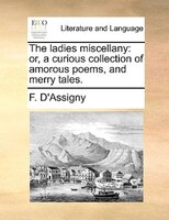 The Ladies Miscellany: Or, A Curious Collection Of Amorous Poems, And Merry Tales.