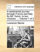 A Sentimental Journey Through France And Italy. By Mr. Yorick. In Two Volumes. ... Volume 1 Of 2