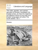 The Odes, Epodes, And Carmen Seculare Of Horace, Translated Into English Prose, As Near The Original As The Different Idioms Of Th
