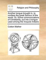 Another Tongue Brought In, To Confess The Great Saviour Of The World. Or, Some Communications Of Christianity, Put Into A Tongue U
