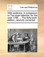 With Additions. A Companion To The Royal Kalendar, For The Year 1788: ... The Forty-sixth Edition, Carefully Corrected.