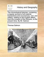 The Chronological Historian: Containing A Regular Account Of All Material Transactions And Occurrences, Civil, And Military, Rel