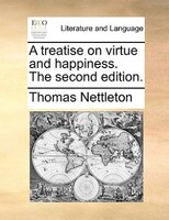 A Treatise On Virtue And Happiness. The Second Edition.
