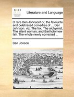 O Rare Ben Johnson! Or, The Favourite And Celebrated Comedies Of ... Ben Johnson. Viz. The Fox, The Alchymist, The Silent Woman; A