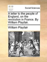 A Letter To The People Of England, On The Revolution In France. By William Playfair.