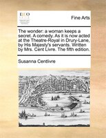 The Wonder: A Woman Keeps A Secret. A Comedy. As It Is Now Acted At The Theatre-royal In Drury-lane, By His Maj