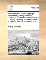 Wit And Mirth: Or Pills To Purge Melancholy; Being A Choice Collection Of The Best Merry Ballads, ... Being Carefu