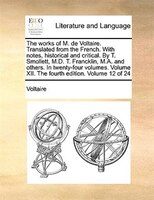 The Works Of M. De Voltaire. Translated From The French. With Notes, Historical And Critical. By T. Smollett, M.d. T. Francklin, M