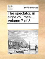 The Spectator, In Eight Volumes. ... Volume 7 Of 8