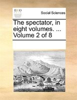 The Spectator, In Eight Volumes. ... Volume 2 Of 8
