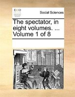 The Spectator, In Eight Volumes. ... Volume 1 Of 8