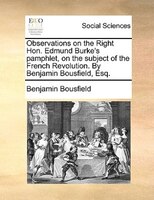 Observations On The Right Hon. Edmund Burke's Pamphlet, On The Subject Of The French Revolution. By Benjamin Bousfield, Esq.