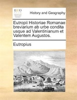 Eutropii Historiae Romanae breviarium ab urbe condita usque ad Valentinianum et Valentem Augustos.