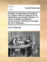 Phlegon Re-examined: In Answer To Dr. Sykes's Second Defense Of His Dissertation Concerning Phlegon. To Which Is Added A