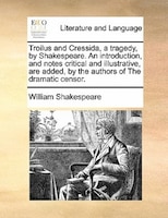 Troilus And Cressida, A Tragedy, By Shakespeare. An Introduction, And Notes Critical And Illustrative, Are Added, By The Authors O