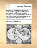 Duplies For Alexander Mackenzie, Writer To The Signet, Sheriff-clerk Of The County Of Cromarty, And For George Greig, Depute Sheri