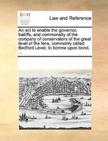 An Act To Enable The Governor, Bailiffs, And Commonalty Of The Company Of Conservators Of The Great Level Of The Fens, Commonly Ca