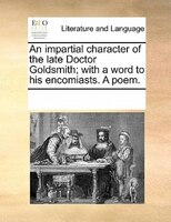 An Impartial Character Of The Late Doctor Goldsmith; With A Word To His Encomiasts. A Poem.