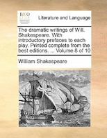 The Dramatic Writings Of Will. Shakespeare. With Introductory Prefaces To Each Play. Printed Complete From The Best Editions. ...