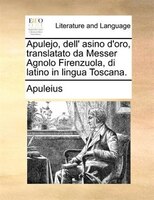 Apulejo, dell' asino d'oro, translatato da Messer Agnolo Firenzuola, di latino in lingua Toscana.