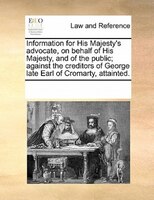 Information For His Majesty's Advocate, On Behalf Of His Majesty, And Of The Public; Against The Creditors Of George Late Earl Of
