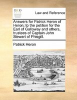 Answers For Patrick Heron Of Heron; To The Petition For The Earl Of Galloway And Others, Trustees Of Captain John Stewart Of Phisg