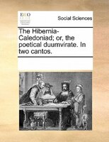 The Hibernia-caledoniad; Or, The Poetical Duumvirate. In Two Cantos.