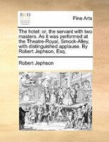 The Hotel: Or, The Servant With Two Masters. As It Was Performed At The Theatre-royal, Smock-alley, With Disti