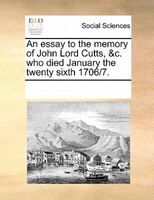 An Essay To The Memory Of John Lord Cutts, &c. Who Died January The Twenty Sixth 1706/7.