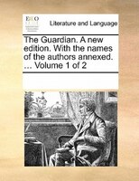 The Guardian. A New Edition. With The Names Of The Authors Annexed. ... Volume 1 Of 2