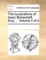 The Lucubrations Of Isaac Bickerstaff, Esq; ...  Volume 4 Of 4