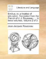 Emilius; Or, A Treatise Of Education. Translated From The French Of J. J. Rousseau, ... In Three Volumes.  Volume 2 Of 3