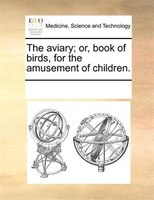 The Aviary; Or, Book Of Birds, For The Amusement Of Children.