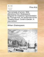 The Comedy Of Errors. With Alterations From Shakspeare. Adapted For Theatrical Representation. By Thomas Hull. As Performed At The