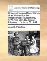Observations On Different Kinds Of Air. Printed For The Philosophical Transactions, 1773, Vol. Lxii. By Joseph Priestley, ...  Vol