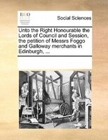 Unto The Right Honourable The Lords Of Council And Session, The Petition Of Messrs Foggo And Galloway Merchants In Edinburgh, ...