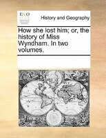 How She Lost Him; Or, The History Of Miss Wyndham. In Two Volumes.