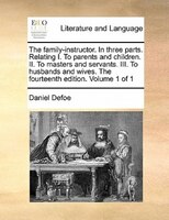 The Family-instructor. In Three Parts. Relating I. To Parents And Children. Ii. To Masters And Servants. Iii. To Husbands And Wive