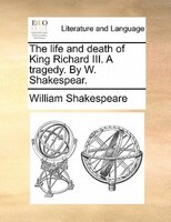 The Life And Death Of King Richard Iii. A Tragedy. By W. Shakespear.