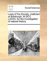 Laws Of The Society, Instituted At Edinburgh, M Dcc Lxxxii. For The Investigation Of Natural History.