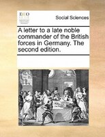 A Letter To A Late Noble Commander Of The British Forces In Germany. The Second Edition.