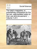 The Lady's Magazine; Or Entertaining Companion For The Fair Sex, Appropriated Solely To Their Use And Amusement. ...  Volume 1 Of