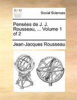 Pensées De J. J. Rousseau, ...  Volume 1 Of 2