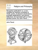 Navigation Spiritualiz'd: Or, A New Compass For Seamen Consisting Of Xxxii. Points, Of Pleasant Observations, Profitable Appl