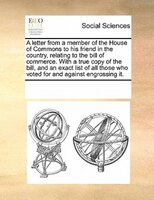 A Letter From A Member Of The House Of Commons To His Friend In The Country, Relating To The Bill Of Commerce. With A True Copy Of