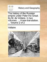 The History Of The Russian Empire Under Peter The Great. By M. De Voltaire. In Two Volumes. ... A New Translation. ...  Volume 2 O