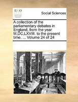 A Collection Of The Parliamentary Debates In England, From The Year M,dc,lxviii. To The Present Time. ...  Volume 24 Of 24