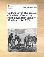 Bedford Level. The Account Of The Late Officer Of The North Level, From January 11 To March 24, 1764.