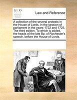 A Collection Of The Several Protests In The House Of Lords, In The Session Of Parliament In The Years 1722 And 1723. The Third Edi